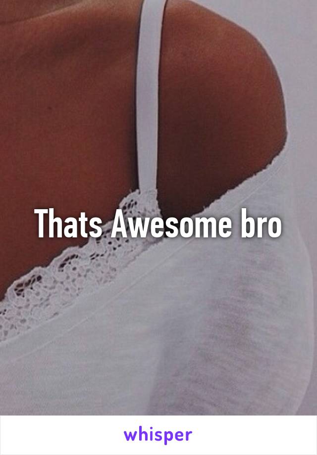 Thats Awesome bro