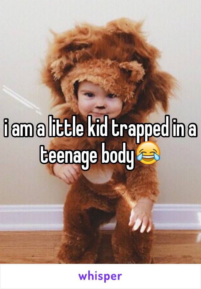 i am a little kid trapped in a teenage body😂