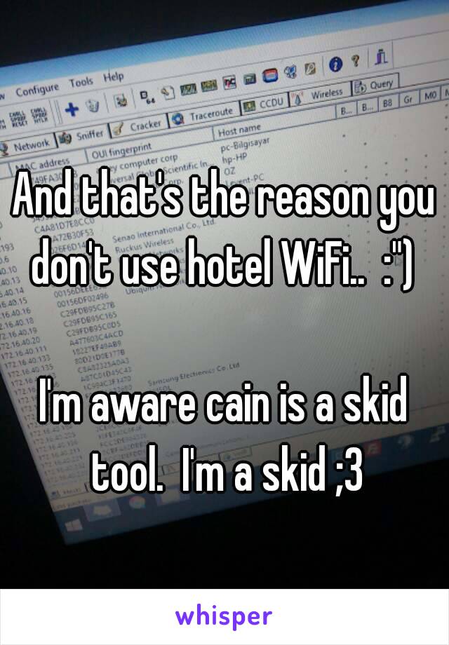 And that's the reason you don't use hotel WiFi..  :") 

I'm aware cain is a skid tool.  I'm a skid ;3
