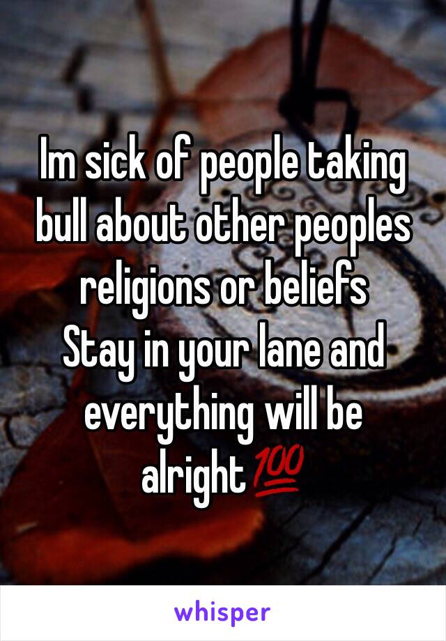 Im sick of people taking bull about other peoples religions or beliefs
Stay in your lane and everything will be alright💯
