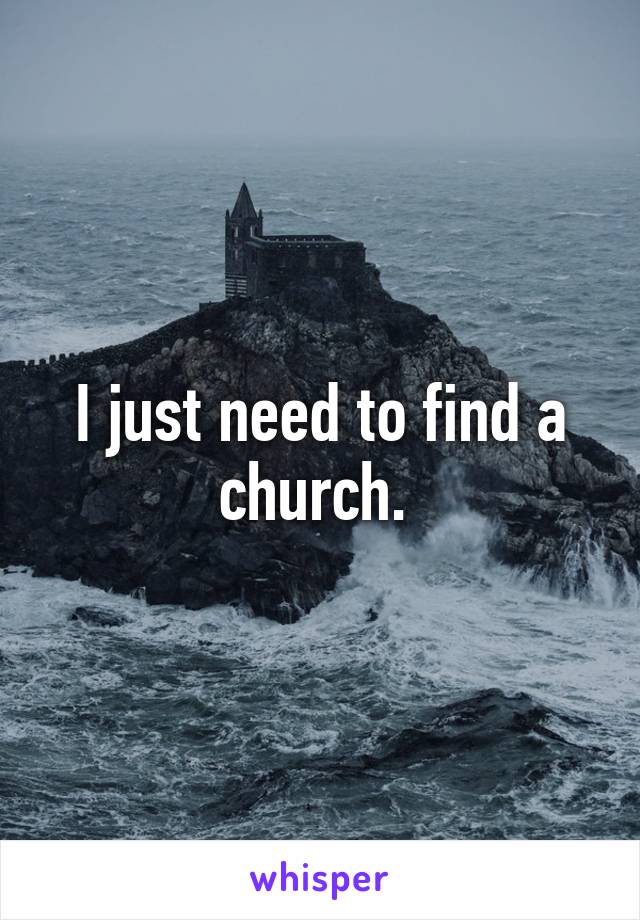 I just need to find a church. 