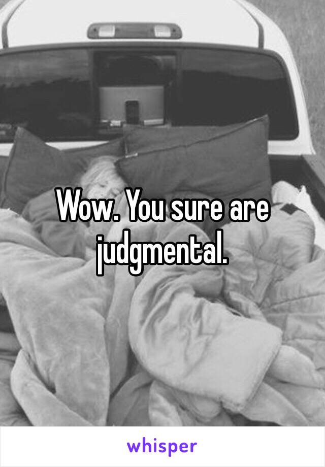 Wow. You sure are judgmental. 