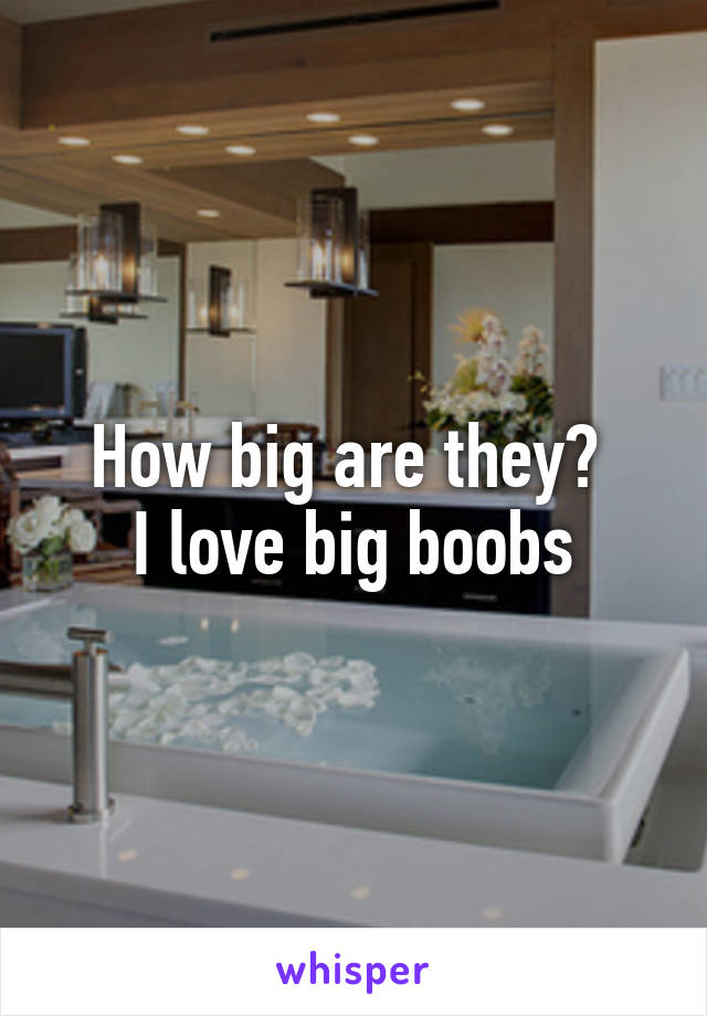 How big are they? 
I love big boobs