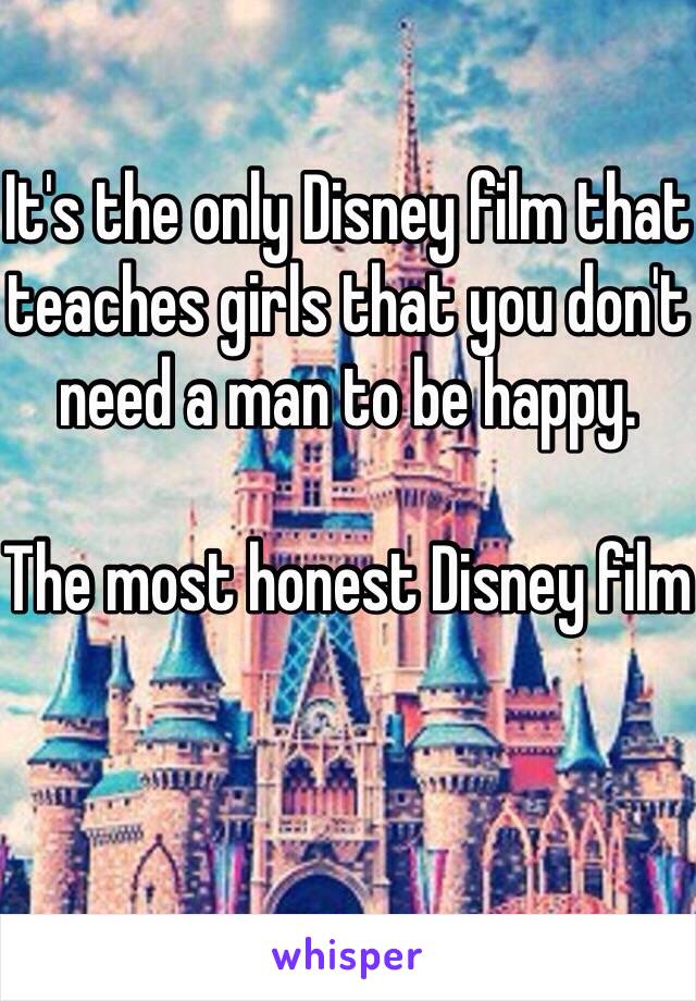 It's the only Disney film that teaches girls that you don't need a man to be happy. 

The most honest Disney film