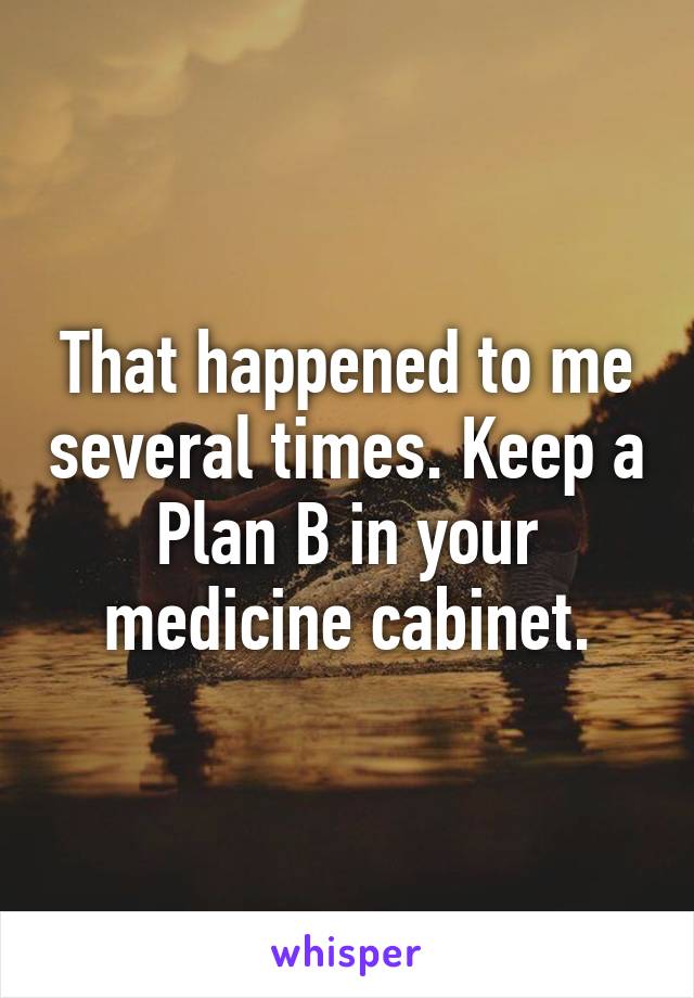 That happened to me several times. Keep a Plan B in your medicine cabinet.