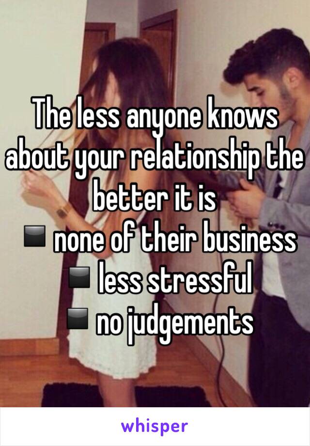 The less anyone knows about your relationship the better it is 
▪️none of their business 
▪️less stressful 
▪️no judgements
