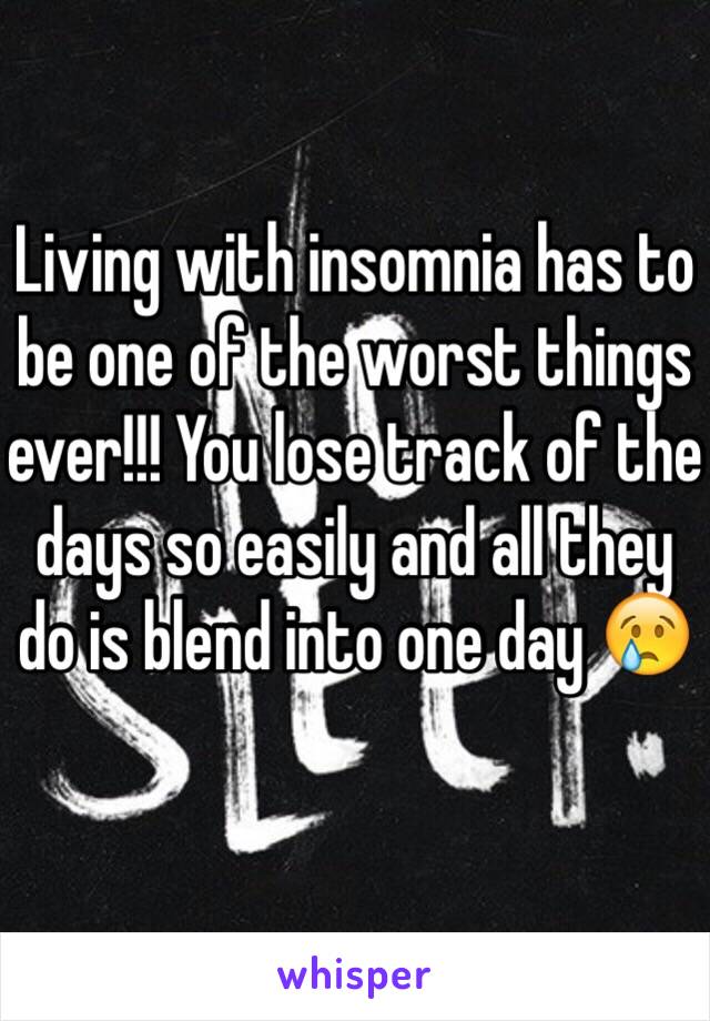 Living with insomnia has to be one of the worst things ever!!! You lose track of the days so easily and all they do is blend into one day 😢