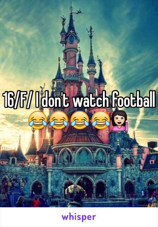 16/F/ I don't watch football 😂😂😂😂💁🏻