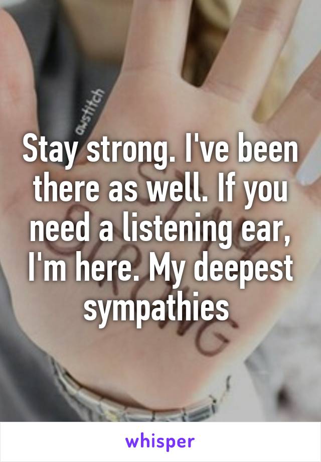 Stay strong. I've been there as well. If you need a listening ear, I'm here. My deepest sympathies 