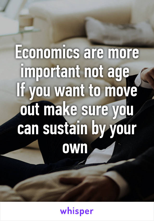 Economics are more important not age 
If you want to move out make sure you can sustain by your own 
