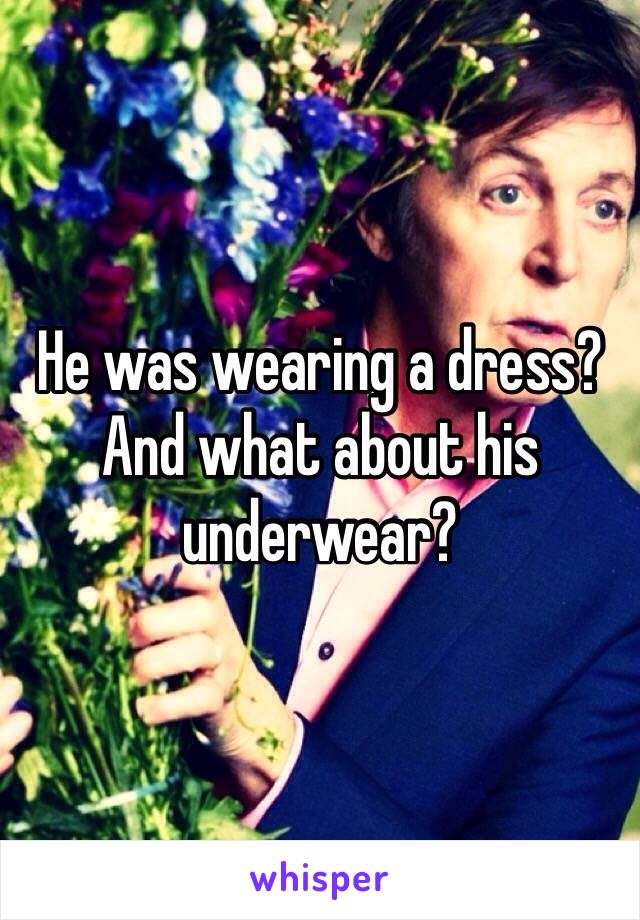 He was wearing a dress? And what about his underwear?