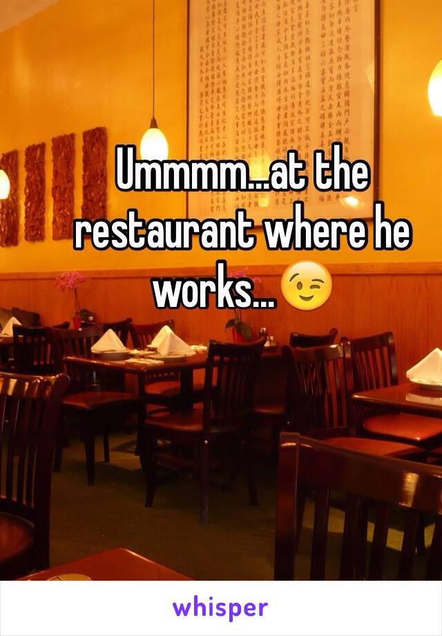 Ummmm...at the restaurant where he works...😉