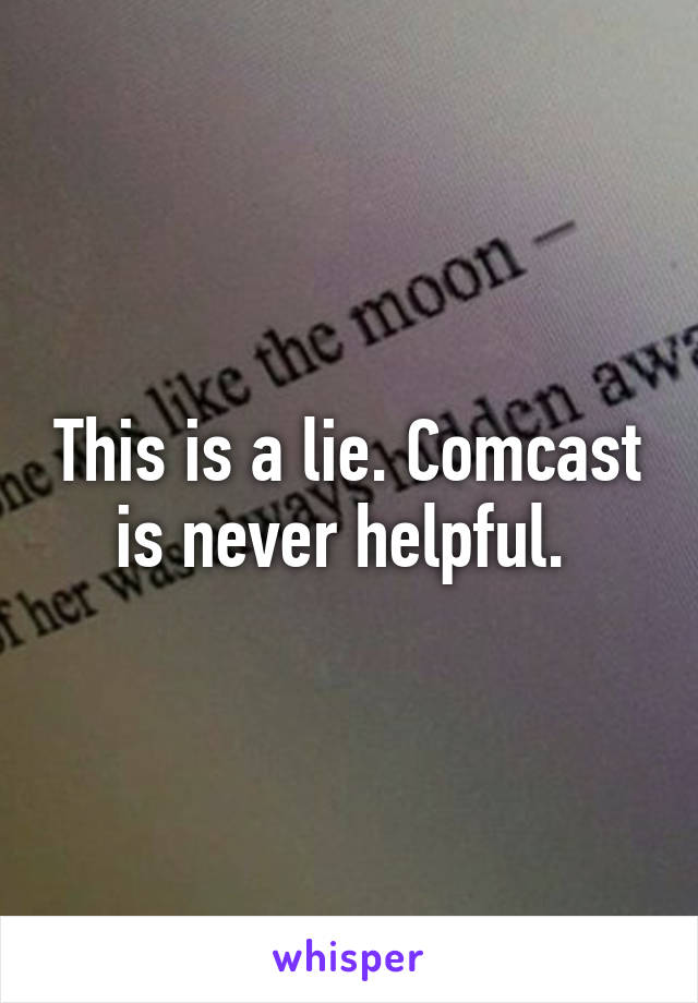 This is a lie. Comcast is never helpful. 