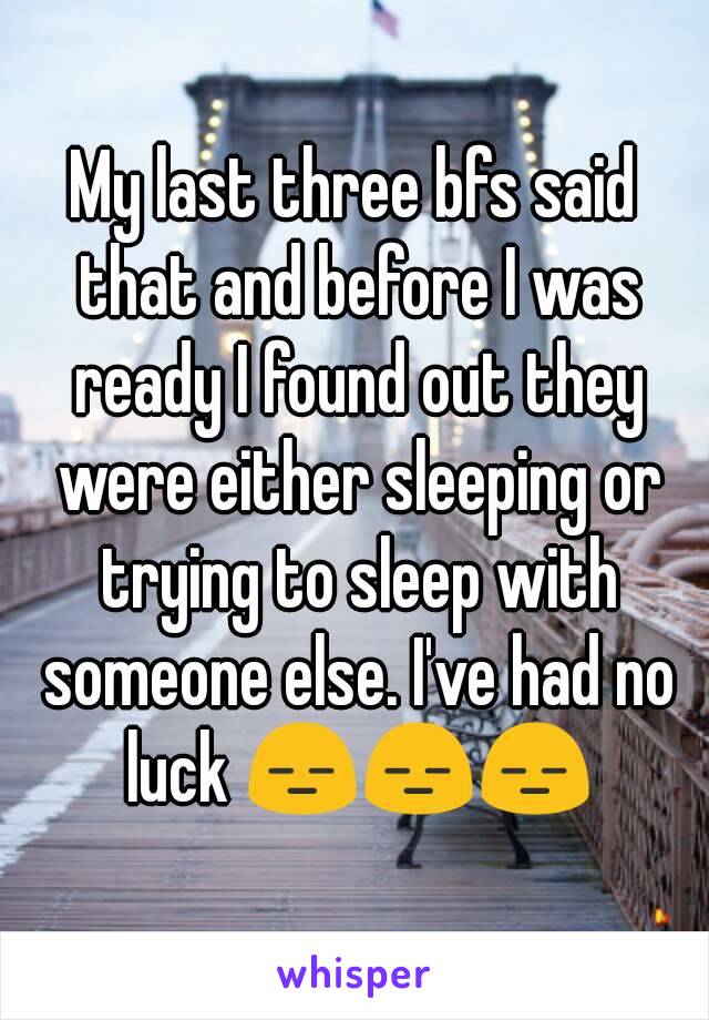 My last three bfs said that and before I was ready I found out they were either sleeping or trying to sleep with someone else. I've had no luck 😑😑😑