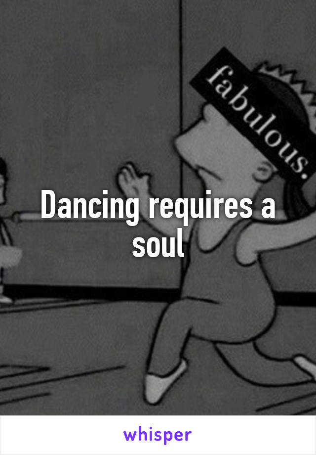 Dancing requires a soul