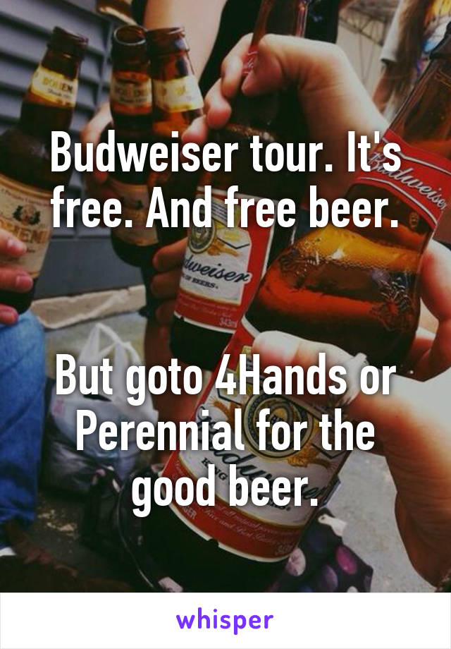 Budweiser tour. It's free. And free beer.


But goto 4Hands or Perennial for the good beer.