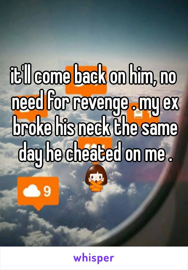 it'll come back on him, no need for revenge . my ex broke his neck the same day he cheated on me . 🙅