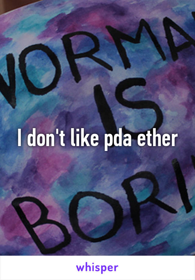 I don't like pda ether