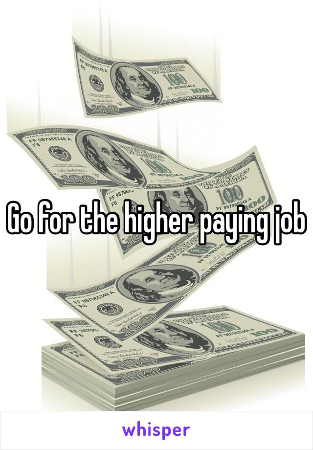 Go for the higher paying job 