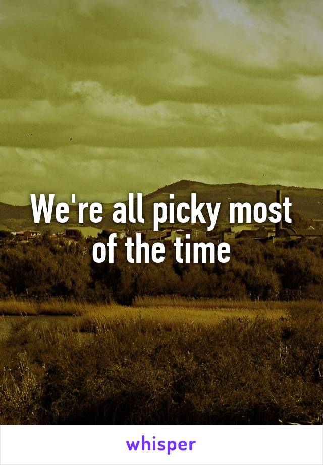 We're all picky most of the time