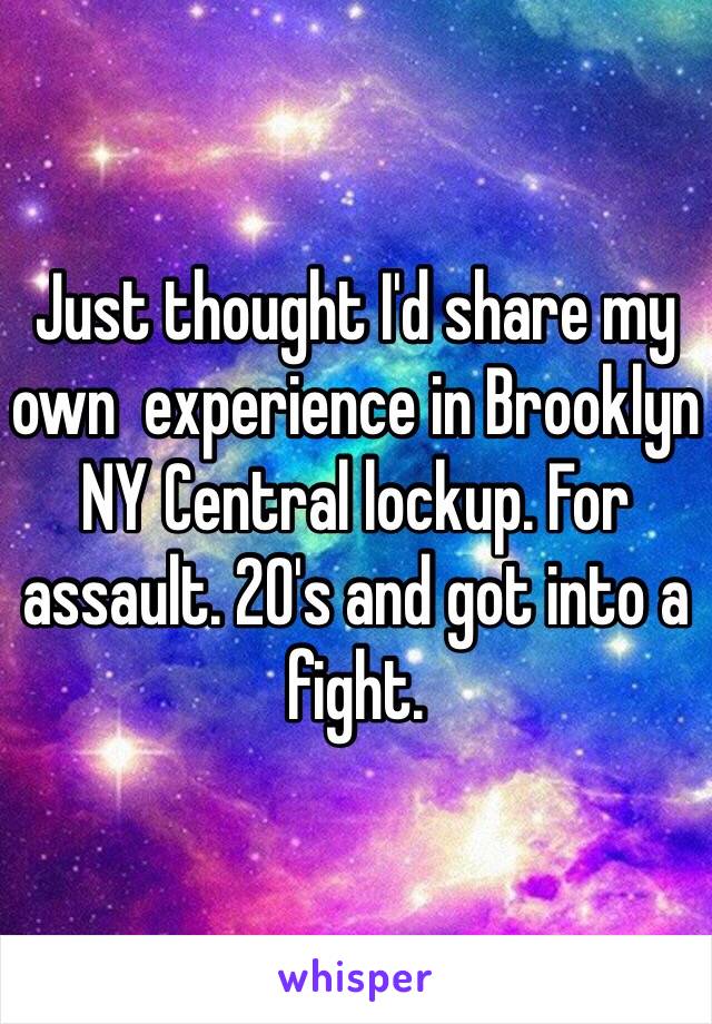 Just thought I'd share my own  experience in Brooklyn NY Central lockup. For assault. 20's and got into a fight. 
