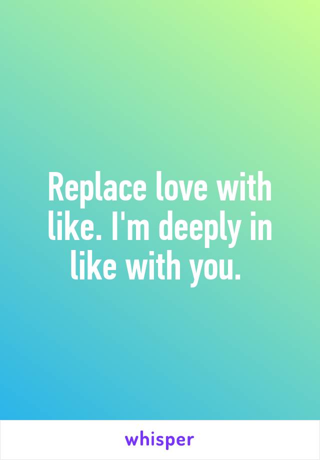 Replace love with like. I'm deeply in like with you. 