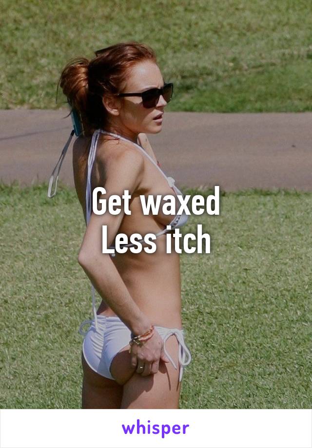 Get waxed
Less itch