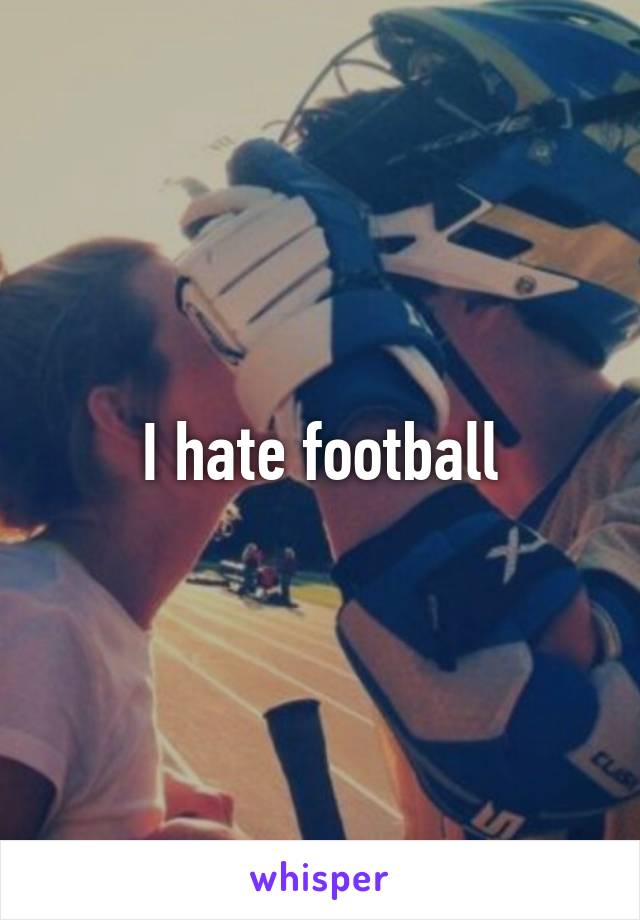 I hate football
