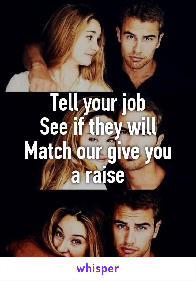 Tell your job
See if they will
Match our give you a raise