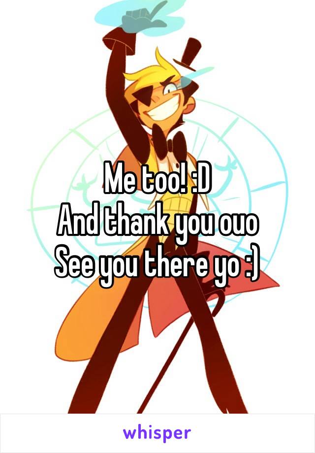 Me too! :D 
And thank you ouo 
See you there yo :)