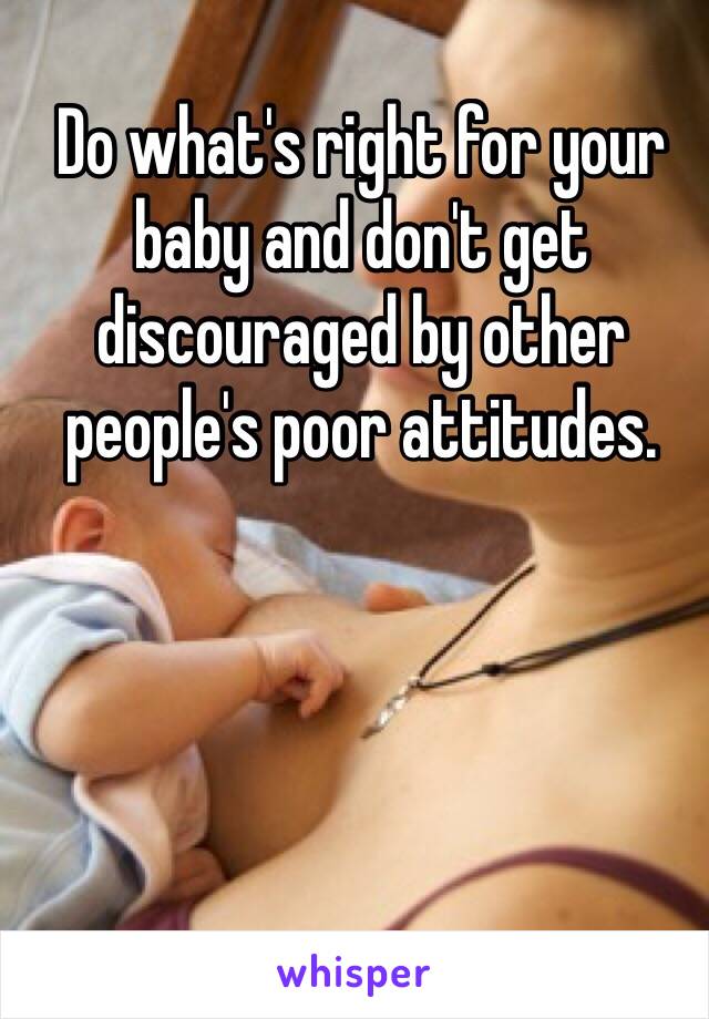 Do what's right for your baby and don't get discouraged by other people's poor attitudes. 