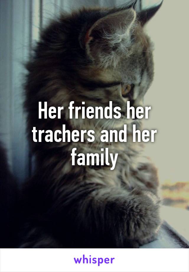 Her friends her trachers and her family