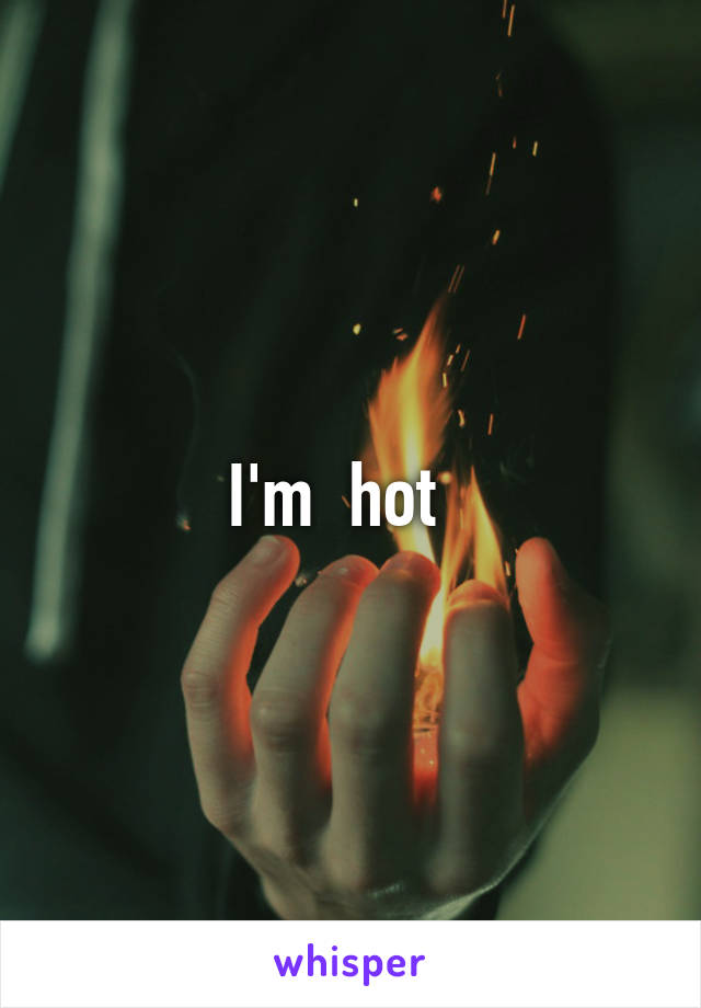 I'm  hot  