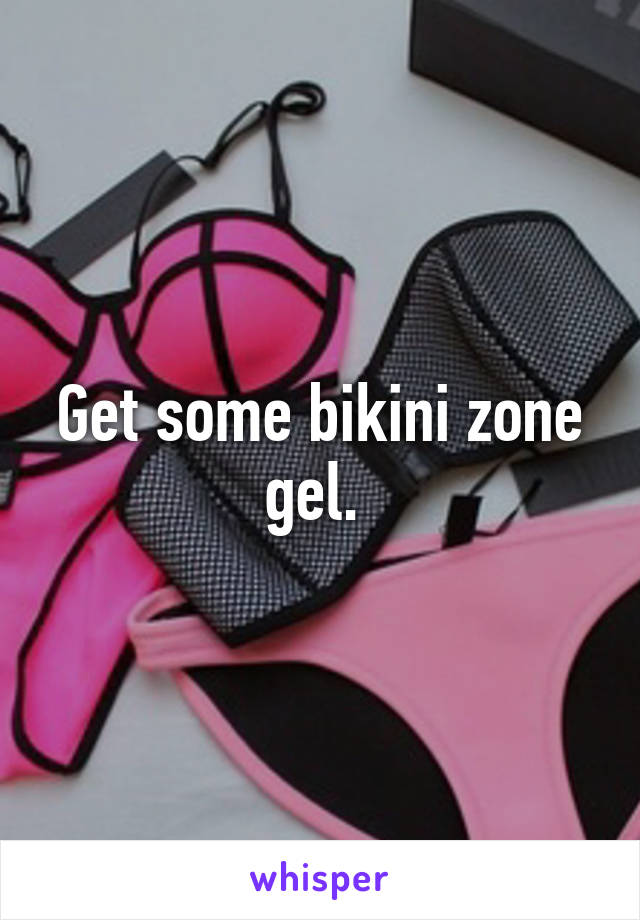 Get some bikini zone gel. 
