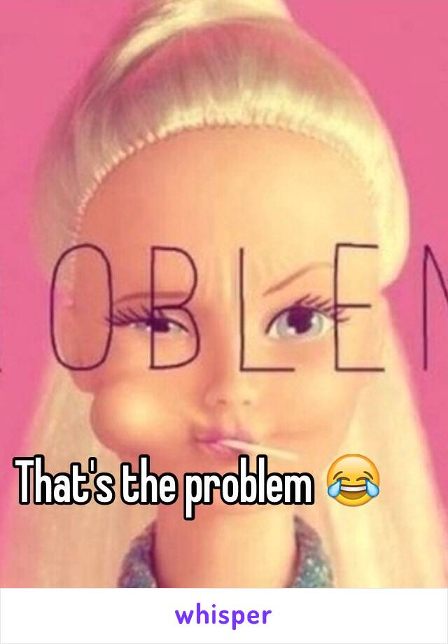 That's the problem 😂