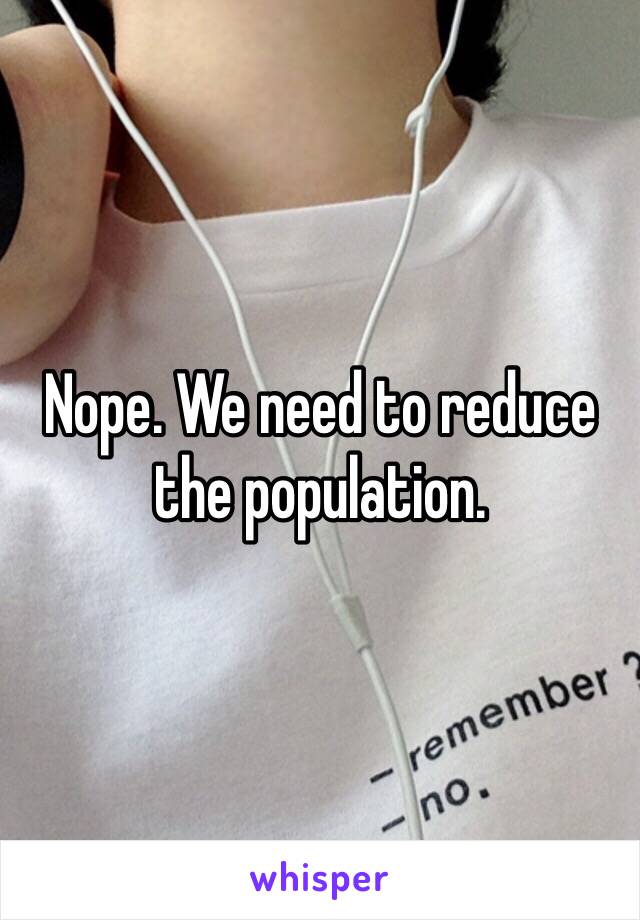 Nope. We need to reduce the population. 