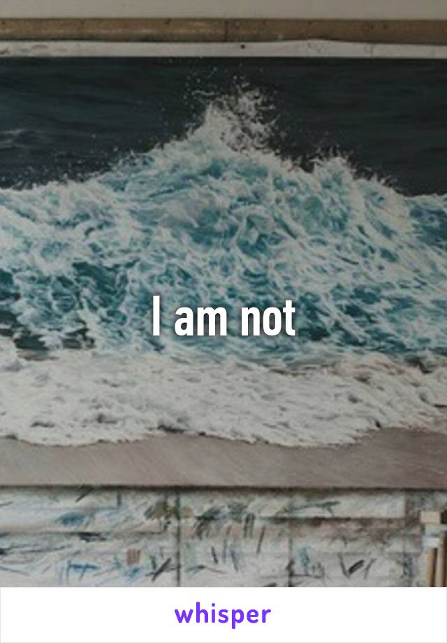 I am not