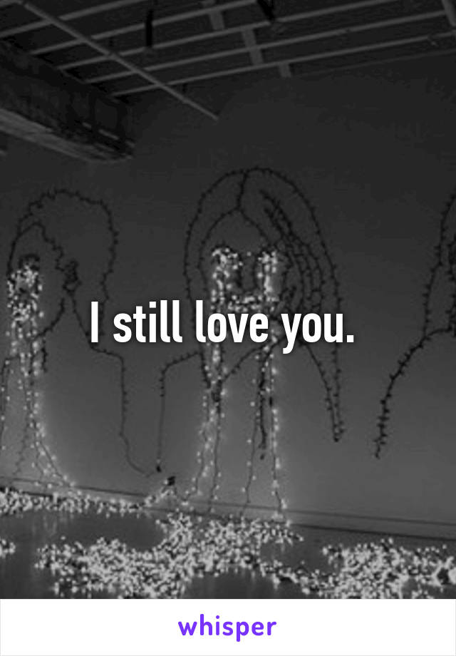 I still love you. 