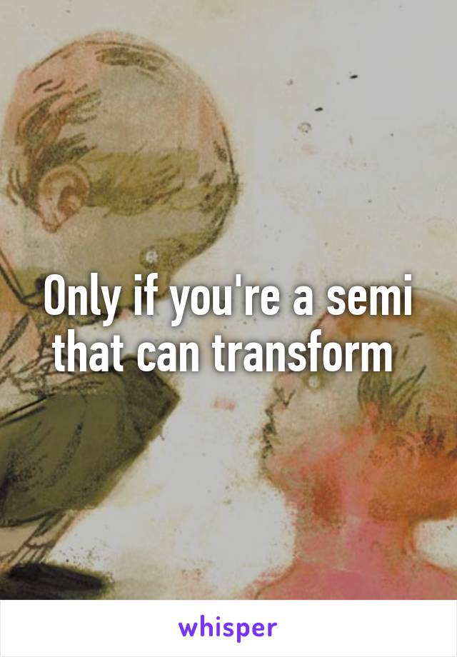 Only if you're a semi that can transform 