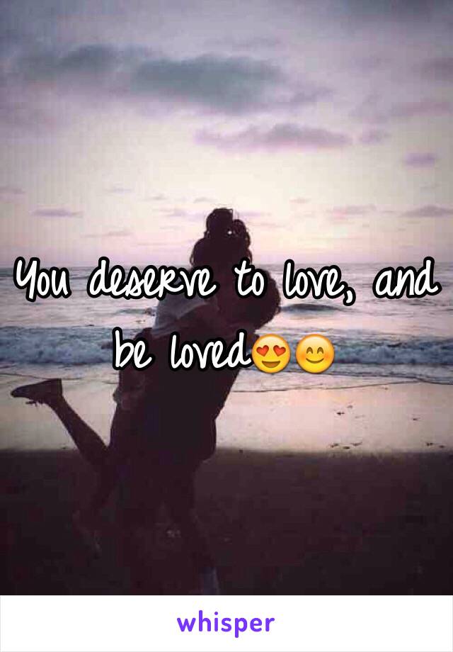 You deserve to love, and be loved😍😊