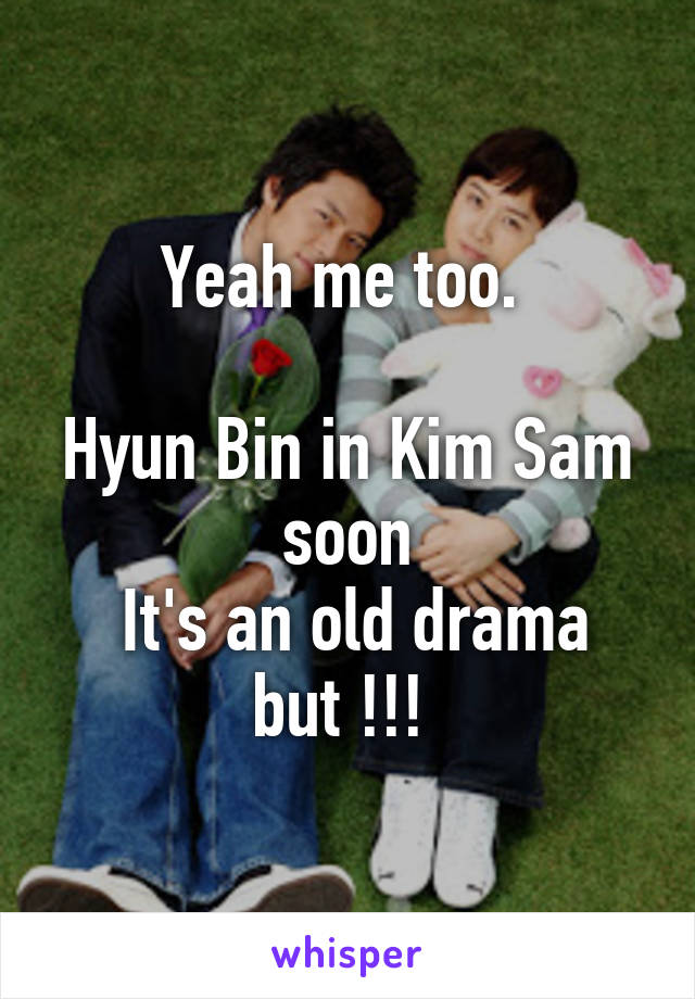 Yeah me too. 

Hyun Bin in Kim Sam soon
 It's an old drama but !!! 