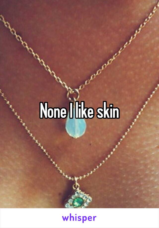 None I like skin