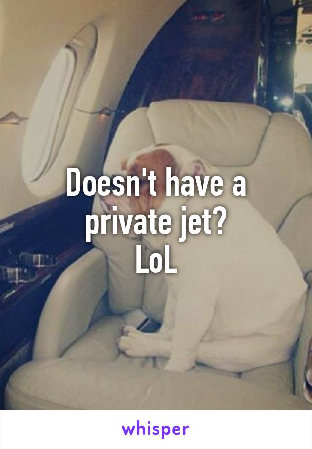 Doesn't have a private jet?
LoL
