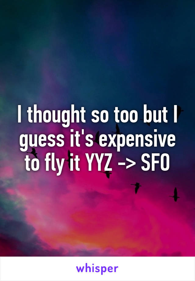 I thought so too but I guess it's expensive to fly it YYZ -> SFO