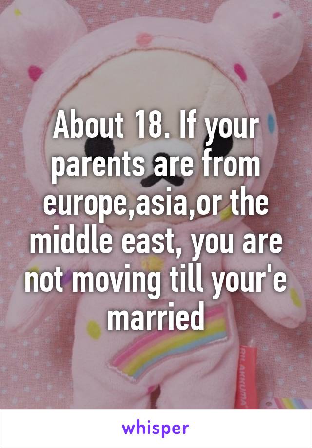 About 18. If your parents are from europe,asia,or the middle east, you are not moving till your'e married