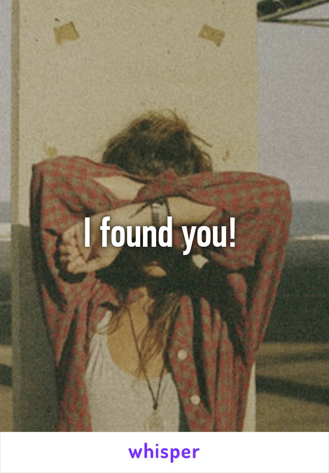 I found you! 