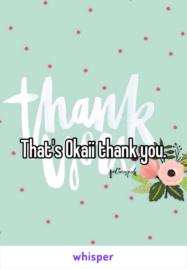 That's Okaii thank you. 
