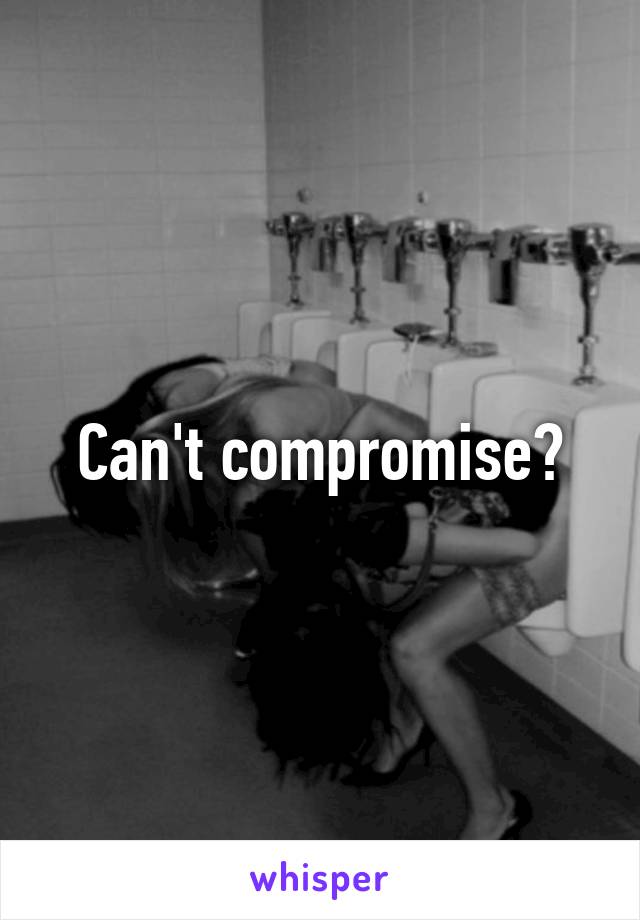 Can't compromise?