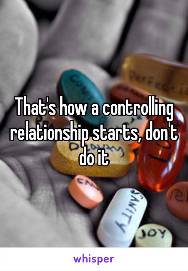 That's how a controlling relationship starts, don't do it 