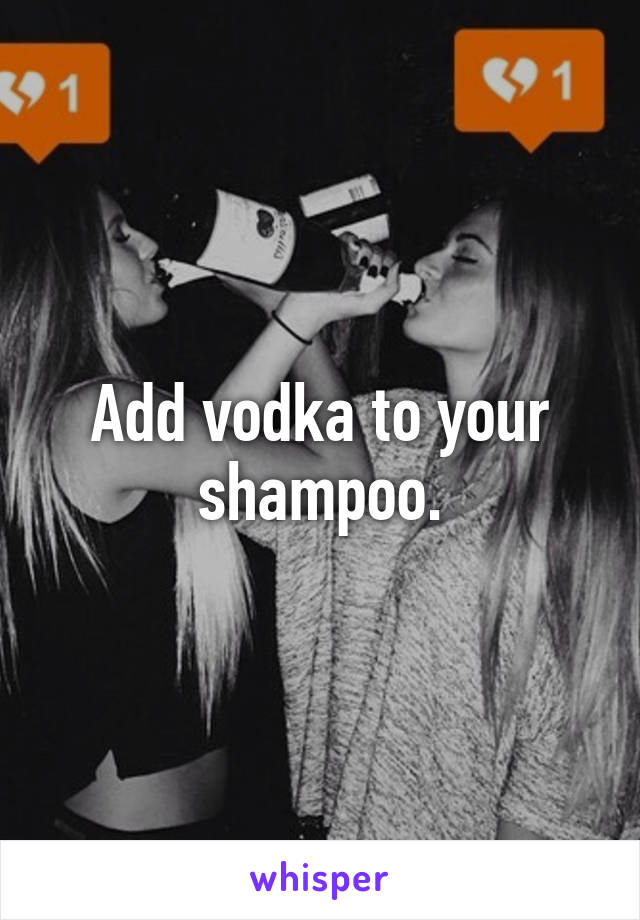 Add vodka to your shampoo.